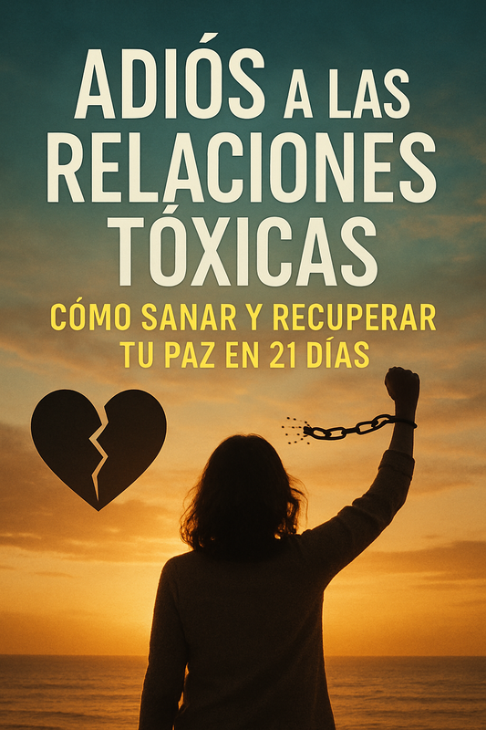 💔 Adiós a las Relaciones Tóxicas en 21 Días: Cómo Sanar, Recuperar tu Paz Interior y Reconstruir tu Amor Propio